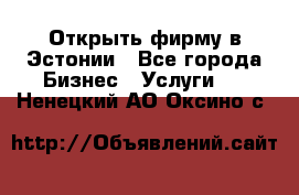Открыть фирму в Эстонии - Все города Бизнес » Услуги   . Ненецкий АО,Оксино с.